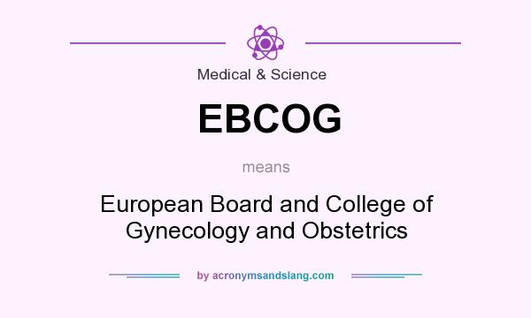 What does EBCOG mean? It stands for European Board and College of Gynecology and Obstetrics