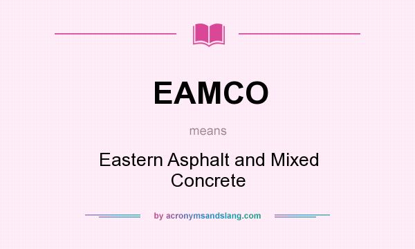What does EAMCO mean? It stands for Eastern Asphalt and Mixed Concrete