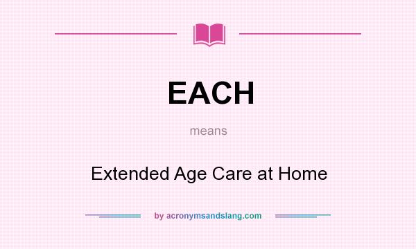What does EACH mean? It stands for Extended Age Care at Home