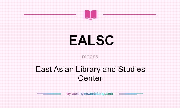 What does EALSC mean? It stands for East Asian Library and Studies Center