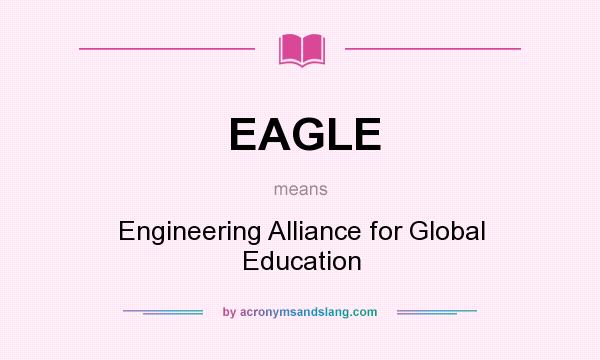 What does EAGLE mean? It stands for Engineering Alliance for Global Education