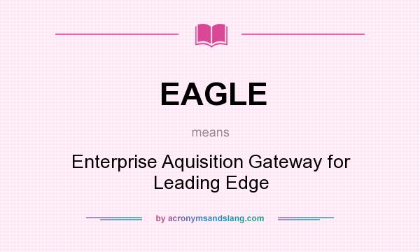 What does EAGLE mean? It stands for Enterprise Aquisition Gateway for Leading Edge