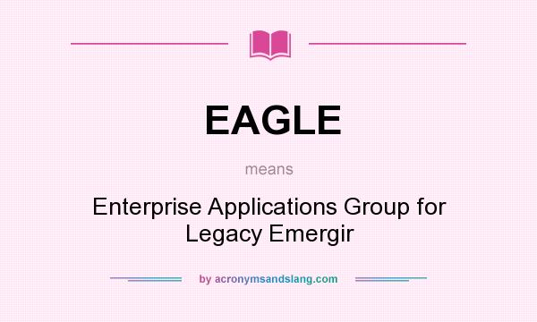 What does EAGLE mean? It stands for Enterprise Applications Group for Legacy Emergir