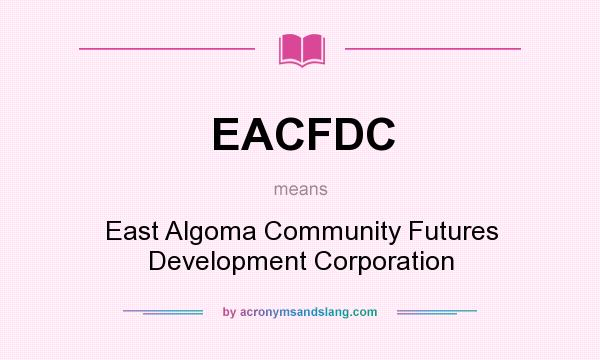 What does EACFDC mean? It stands for East Algoma Community Futures Development Corporation