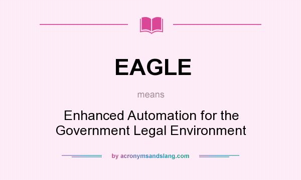 What does EAGLE mean? It stands for Enhanced Automation for the Government Legal Environment