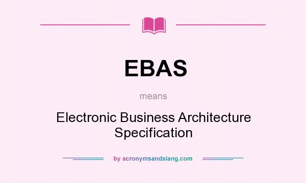 What does EBAS mean? It stands for Electronic Business Architecture Specification