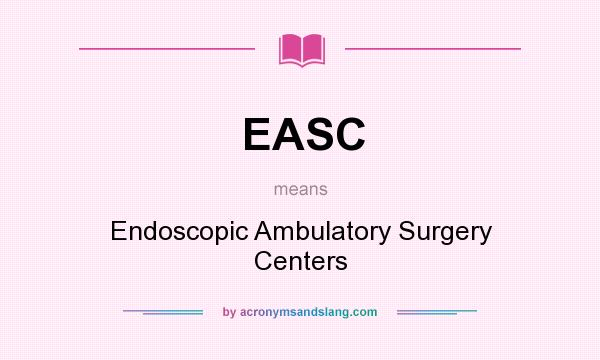 What does EASC mean? It stands for Endoscopic Ambulatory Surgery Centers