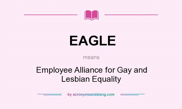 What does EAGLE mean? It stands for Employee Alliance for Gay and Lesbian Equality