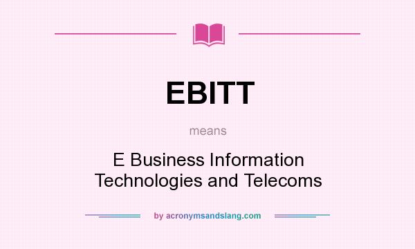 What does EBITT mean? It stands for E Business Information Technologies and Telecoms