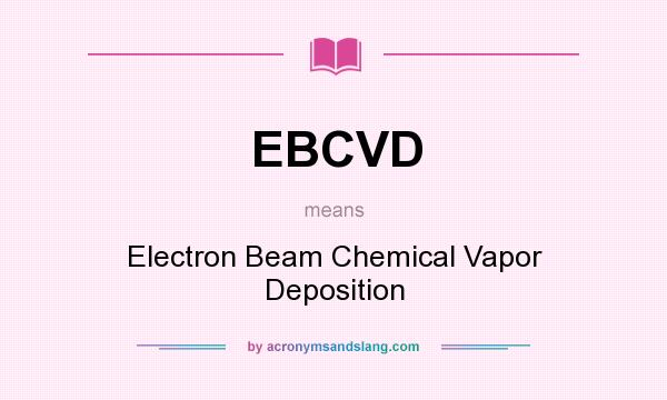 What does EBCVD mean? It stands for Electron Beam Chemical Vapor Deposition