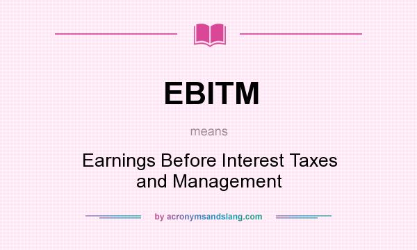 What does EBITM mean? It stands for Earnings Before Interest Taxes and Management