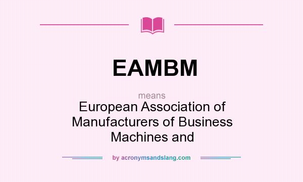 What does EAMBM mean? It stands for European Association of Manufacturers of Business Machines and