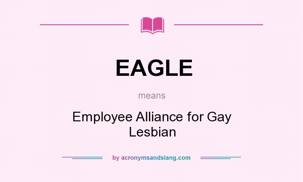What does EAGLE mean? It stands for Employee Alliance for Gay Lesbian