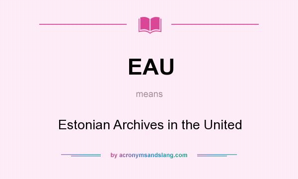 What does EAU mean? It stands for Estonian Archives in the United