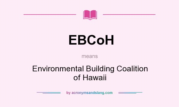 What does EBCoH mean? It stands for Environmental Building Coalition of Hawaii