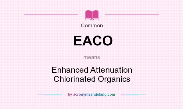 What does EACO mean? It stands for Enhanced Attenuation Chlorinated Organics