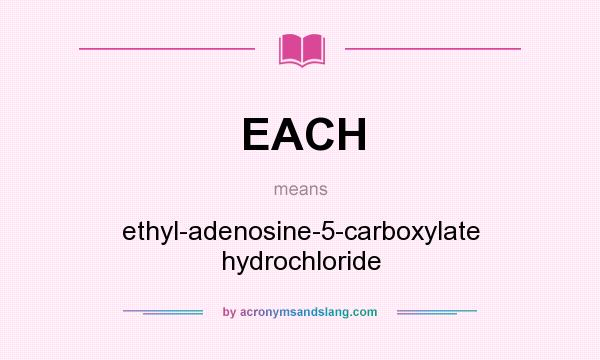 What does EACH mean? It stands for ethyl-adenosine-5-carboxylate hydrochloride