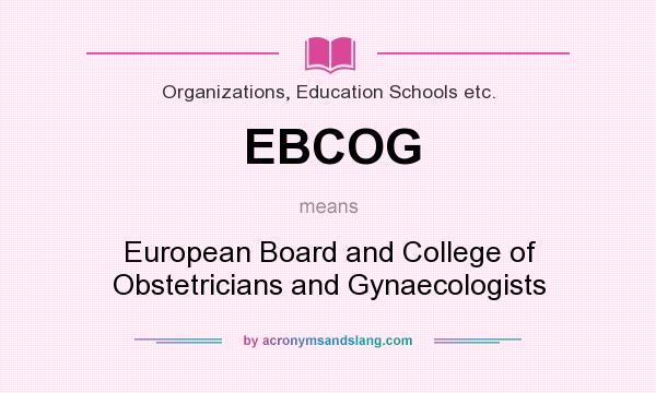 What does EBCOG mean? It stands for European Board and College of Obstetricians and Gynaecologists