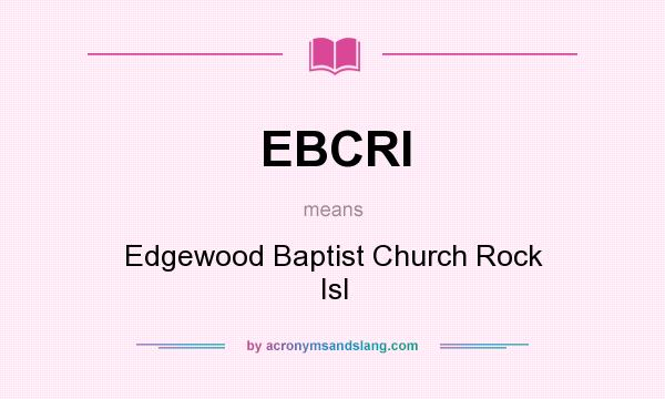 What does EBCRI mean? It stands for Edgewood Baptist Church Rock Isl