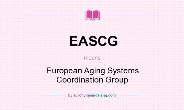 What does EASCG mean? It stands for European Aging Systems Coordination Group