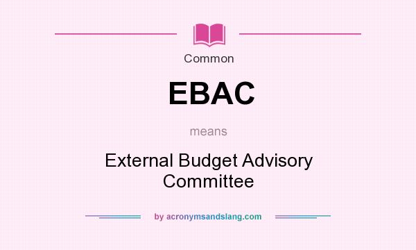 What does EBAC mean? It stands for External Budget Advisory Committee
