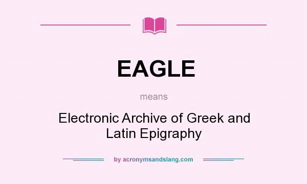 What does EAGLE mean? It stands for Electronic Archive of Greek and Latin Epigraphy