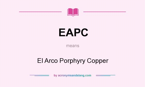 What does EAPC mean? It stands for El Arco Porphyry Copper