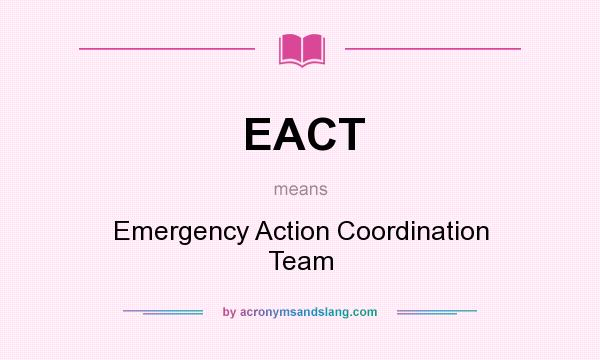 What does EACT mean? It stands for Emergency Action Coordination Team