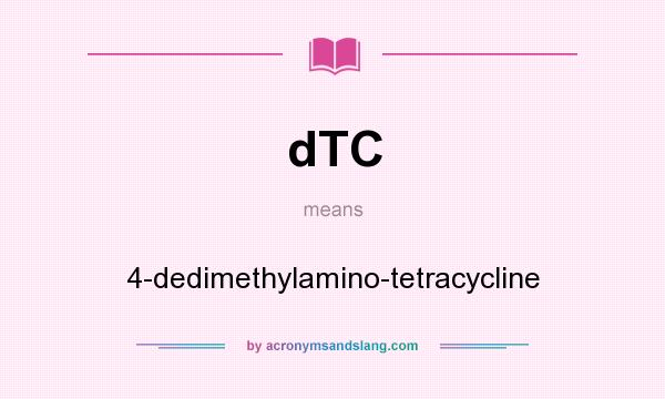 What does dTC mean? It stands for 4-dedimethylamino-tetracycline