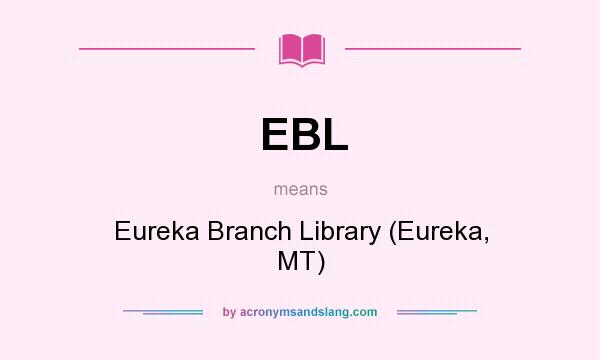 What does EBL mean? It stands for Eureka Branch Library (Eureka, MT)