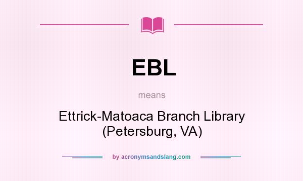 What does EBL mean? It stands for Ettrick-Matoaca Branch Library (Petersburg, VA)
