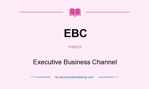 What does EBC mean? It stands for Executive Business Channel