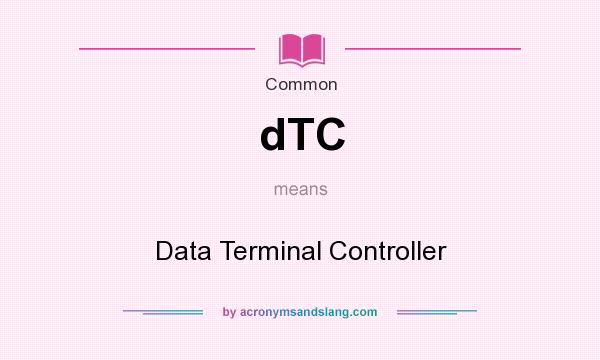 What does dTC mean? It stands for Data Terminal Controller