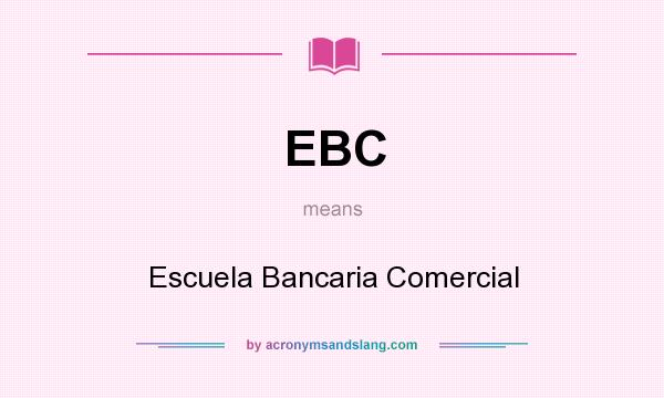 What does EBC mean? It stands for Escuela Bancaria Comercial