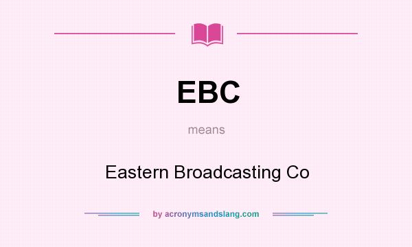What does EBC mean? It stands for Eastern Broadcasting Co