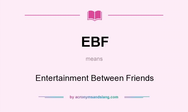 What does EBF mean? It stands for Entertainment Between Friends