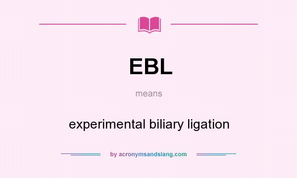 What does EBL mean? It stands for experimental biliary ligation