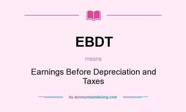 What does EBDT mean? It stands for Earnings Before Depreciation and Taxes