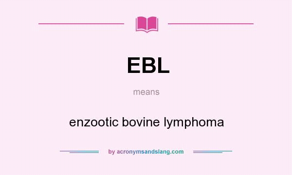 What does EBL mean? It stands for enzootic bovine lymphoma
