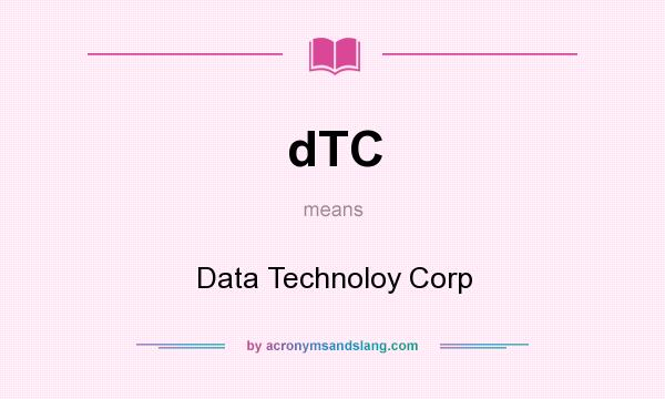 What does dTC mean? It stands for Data Technoloy Corp