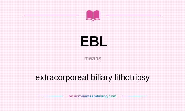 What does EBL mean? It stands for extracorporeal biliary lithotripsy
