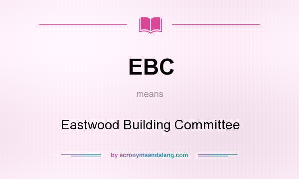 What does EBC mean? It stands for Eastwood Building Committee