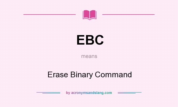 What does EBC mean? It stands for Erase Binary Command