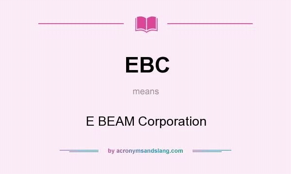 What does EBC mean? It stands for E BEAM Corporation