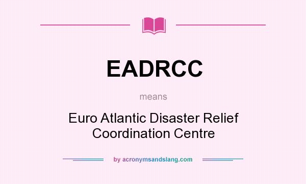What does EADRCC mean? It stands for Euro Atlantic Disaster Relief Coordination Centre