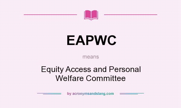 What does EAPWC mean? It stands for Equity Access and Personal Welfare Committee