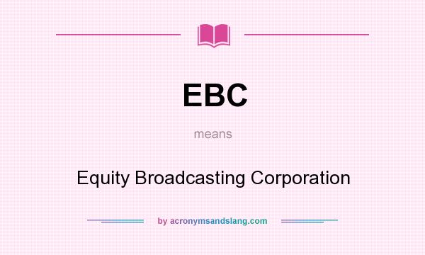 What does EBC mean? It stands for Equity Broadcasting Corporation