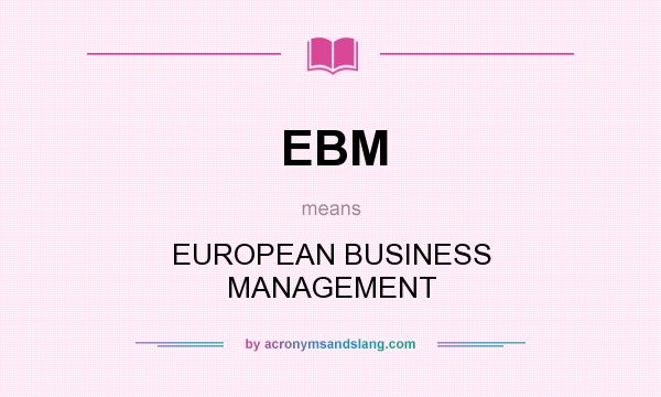 What does EBM mean? It stands for EUROPEAN BUSINESS MANAGEMENT