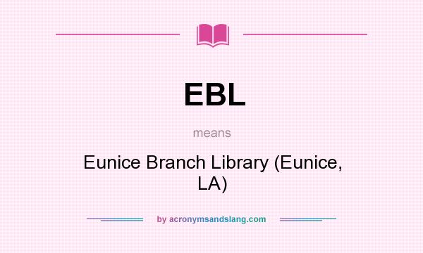 What does EBL mean? It stands for Eunice Branch Library (Eunice, LA)