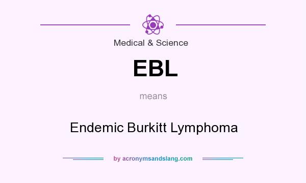 What does EBL mean? It stands for Endemic Burkitt Lymphoma